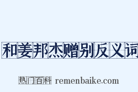 和姜邦杰赠别反义词是什么意思的图片